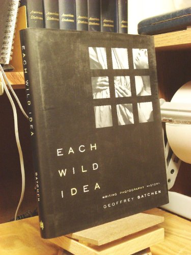 Each Wild Idea: Writing, Photography, History (9780262024860) by Batchen, Geoffrey