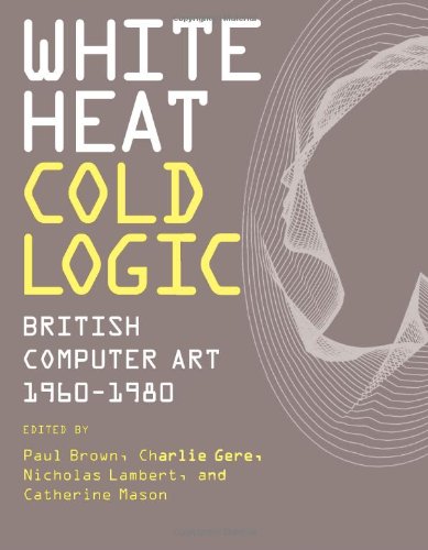 9780262026536: White Heat Cold Logic: British Computer Art 1960-1980 (Leonardo)