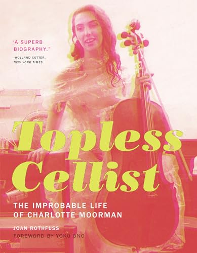 Stock image for Topless Cellist: The Improbable Life of Charlotte Moorman for sale by Katsumi-san Co.