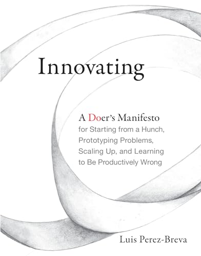 Stock image for Innovating: A Doer's Manifesto for Starting from a Hunch, Prototyping Problems, Scaling Up, and Learning to Be Productively Wrong (The MIT Press) for sale by More Than Words