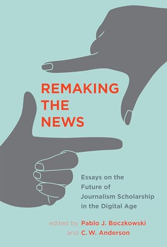 Remaking the News: Essays on the Future of Journalism Scholarship in the Digital Age (Inside Technology) - Boczkowski, Pablo J. [Editor]; Anderson, C. W. [Editor]; Bijker, Wiebe E. [Series Editor]; Carlson, W. Bernard [Series Editor]; Pinch, Trevor [Series Editor]; Pickard, Victor [Contributor]; Boczkowski, Pablo J. [Contributor]; Mitchelstein, Eugenia [Contributor]; Anderson, C. W. [Contributor]; Benson, Rodney [Contributor]; Dutton, William H. [Contributor]; Nielsen, Rasmus Kleis [Contributor]; Lewis, Seth C. [Contributor]; Zamith, Rodrigo [Contributor]; Ananny, Mike [Contributor]; Papacharissi, Zizi [Contributor]; Stroud, Natalie Jomini [Contributor]; Hindman, Matthew [Contributor]; Singer, Jane B. [Contributor]; Neuman, W. Russell [Contributor]; Robinson, Sue [Contributor]; Prenger, Mirjam [Contributor]; Deuze, Mark [Contributor]; Wahl-Jorgensen, Karin [Contributor]; Schudson, Michael [Contributor]; Carpini, Michael X. Delli [Contributor];