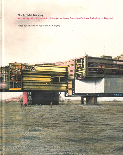 The Activist Drawing: Retracing Situationist Architectures from Constant's New Babylon to Beyond - de Zegher, Catherine (Editor), and Wigley, Mark (Editor)