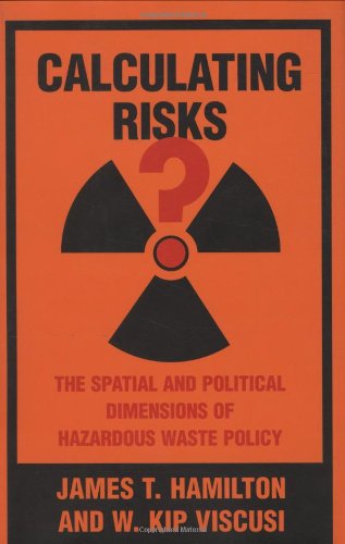 Calculating Risks? The Spatial and Political Dimensions of Hazardous Waste Policy (Regulation of Economic Activity) (M I T PRESS SERIES ON THE REGULATION OF ECONOMIC ACTIVITY) (9780262082785) by Hamilton, James T.; Viscusi, W. Kip