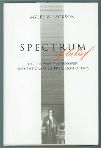 Spectrum of Belief : Joseph Von Fraunhofer and the Craft of Precision Optics - Jackson, Myles W.