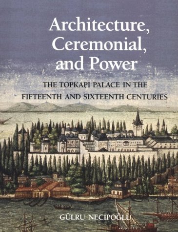 9780262140508: Architecture, Ceremonial, and Power: The Topkapi Palace in the Fifteenth and Sixteenth Centuries (Architectural History Foundation Book)