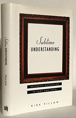 Sublime Understanding: Aesthetic Reflections in Kant and Hegel