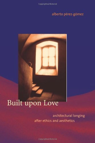 Built upon Love: Architectural Longing After Ethics And Aesthetics (9780262162388) by Alberto Perez-Gomez