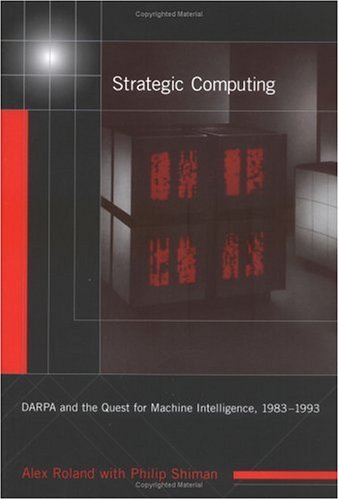 Strategic Computing: DARPA and the Quest for Machine Intelligence, 1983-1993 (History of Computing) (History of Computing Series) (9780262182263) by Roland, Alex; Shiman, Philip