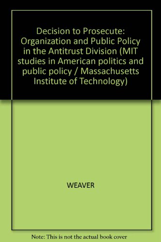 Decision to Prosecute: Organization and Public Policy in the Antitrust Division (9780262230858) by Weaver, Suzanne