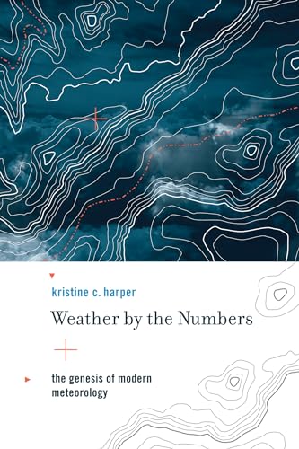 Weather by the Numbers: The Genesis of Modern Meteorology (Transformations: Studies in the History of Science and Technology) - Harper, Kristine C.