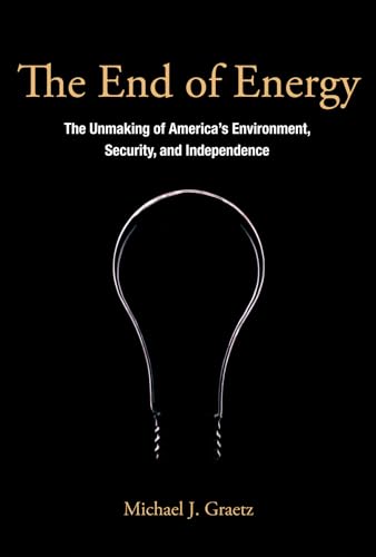 Stock image for The End of Energy : The Unmaking of America's Environment, Security, and Independence for sale by Better World Books
