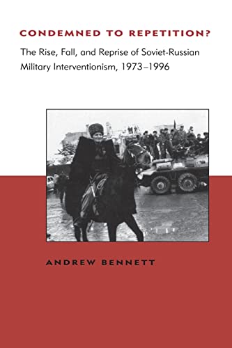 Condemned to Repetition? The Rise, Fall, and Reprise of Soviet-Russian Military Interventionism, 1973-1996 (BCSIA Studies in International Security) (Belfer Center Studies in International Security) (9780262522571) by Bennett, Andrew