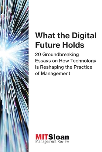 9780262534994: What the Digital Future Holds: 20 Groundbreaking Essays on How Technology Is Reshaping the Practice of Management (The Digital Future of Management)