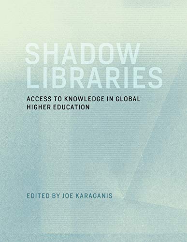 Shadow Libraries: Access to Knowledge in Global Higher Education (International Development Research Centre) - Karaganis, Joe [Editor]; Bod?, Bal?zs [Contributor]; Heidel, Evelin [Contributor]; Gray, Eve [Contributor]; Czerniewicz, Laura [Contributor]; Tarkowski, Alek [Contributor]; Filiciak, Mirek [Contributor]; Liang, Lawrence [Contributor]; Mizukami, Pedro [Contributor]; Reia, Jhessica [Contributor]; Gemetto, Jorge [Contributor]; Fossatti, Mariana [Contributor];