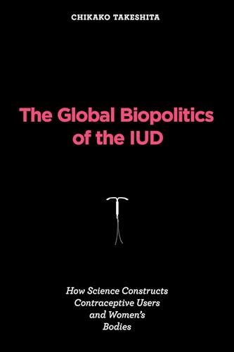 Imagen de archivo de The Global Biopolitics of the IUD: How Science Constructs Contraceptive Users and Women's Bodies (Inside Technology) a la venta por California Books