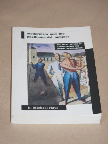 Modernism and the Posthumanist Subject: The Architecture of Hannes Meyer and Ludwig Hilberseimer (9780262581417) by Hays, K. Michael