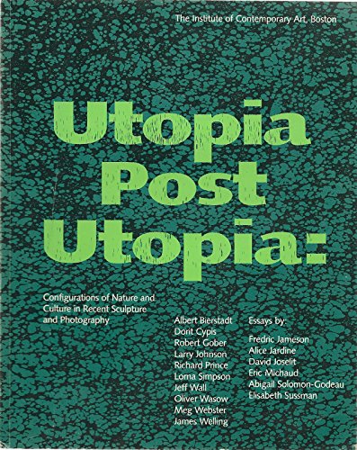 Utopia Post Utopia: Configurations of nature and Culture in recent Sculpture and Photography - Jardine, Alice; Solomon-Godeau, Abigail; Michaud, Eric; Sussman, Elisabeth; Joselit, David