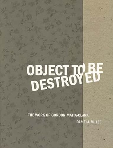 Object to Be Destroyed: The Work of Gordon Matta-Clark (9780262621564) by Lee, Pamela M.