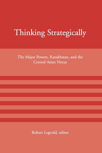 Thinking Strategically: The Major Powers, Kazakhstan, and the Central Asian Nexus