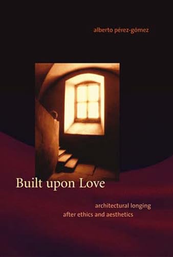 9780262662055: Built upon Love: Architectural Longing after Ethics and Aesthetics