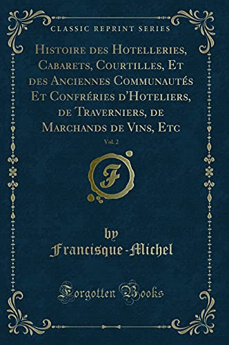 Imagen de archivo de Histoire des Hotelleries, Cabarets, Courtilles, Et des Anciennes Communauts Et Confrries d'Hoteliers, de Traverniers, de Marchands de Vins, Etc, Vol. 2 (Classic Reprint) a la venta por medimops