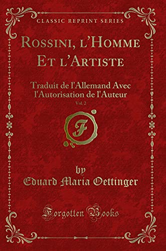 Stock image for Rossini, l'Homme Et l'Artiste, Vol 2 Traduit de l'Allemand Avec l'Autorisation de l'Auteur Classic Reprint for sale by PBShop.store US