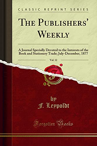 Beispielbild fr The Publishers' Weekly, Vol. 12 : A Journal Specially Devoted to the Interests of the Book and Stationery Trade; July-December, 1877 (Classic Reprint) zum Verkauf von Buchpark