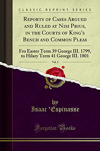 Stock image for Reports of Cases Argued and Ruled at Nisi Prius, in the Courts of King's Bench and Common Pleas, Vol 3 Fro Easter Term 39 George III 1799, to Hilary Term 41 George III 1801 Classic Reprint for sale by PBShop.store US