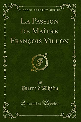 Stock image for La Passion de Ma?tre Fran?ois Villon (Classic Reprint) for sale by PBShop.store US