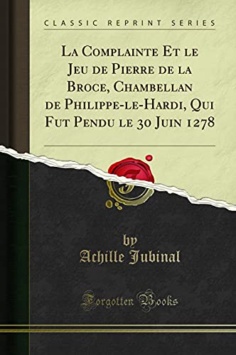 Stock image for La Complainte Et le Jeu de Pierre de la Broce, Chambellan de PhilippeleHardi, Qui Fut Pendu le 30 Juin 1278 Classic Reprint for sale by PBShop.store US