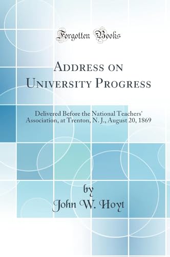 Stock image for Address on University Progress Delivered Before the National Teachers' Association, at Trenton, N J, August 20, 1869 Classic Reprint for sale by PBShop.store US