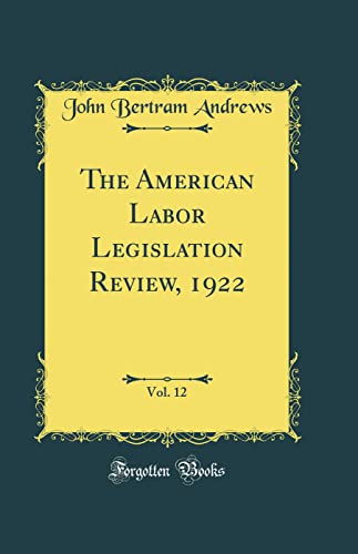 Imagen de archivo de The American Labor Legislation Review, 1922, Vol 12 Classic Reprint a la venta por PBShop.store US