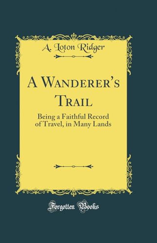 Imagen de archivo de A Wanderer's Trail Being a Faithful Record of Travel, in Many Lands Classic Reprint a la venta por PBShop.store US