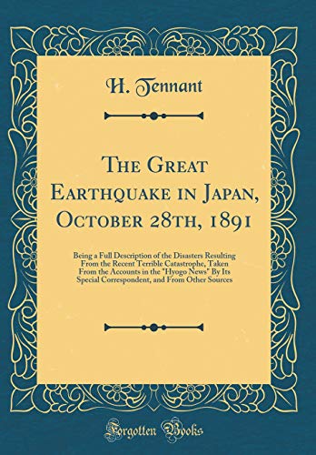 Imagen de archivo de The Great Earthquake in Japan, October 28th, 1891 Being a Full Description of the Disasters Resulting From the Recent Terrible Catastrophe, Taken Special Correspondent, and From Other Sources a la venta por PBShop.store US
