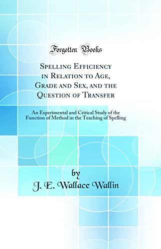 9780265265789: Spelling Efficiency in Relation to Age, Grade and Sex, and the Question of Transfer: An Experimental and Critical Study of the Function of Method in the Teaching of Spelling (Classic Reprint)