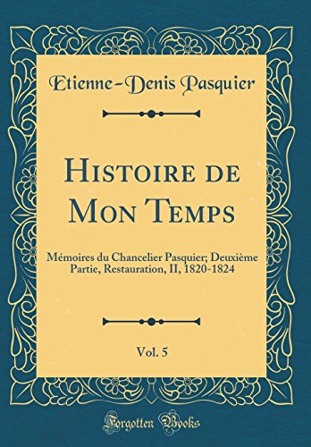 Beispielbild fr Histoire de Mon Temps, Vol. 5: M?moires du Chancelier Pasquier; Deuxi?me Partie, Restauration, II, 1820-1824 (Classic Reprint) zum Verkauf von PBShop.store US