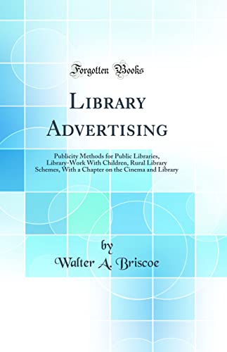 Imagen de archivo de Library Advertising Publicity Methods for Public Libraries, LibraryWork With Children, Rural Library Schemes, With a Chapter on the Cinema and Library Classic Reprint a la venta por PBShop.store US