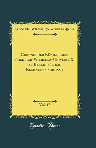 Beispielbild fr Chronik der Kniglichen Friedrich-Wilhelms-Universitt zu Berlin fr das Rechnungsjahr 1903, Vol. 17 (Classic Reprint) zum Verkauf von Buchpark