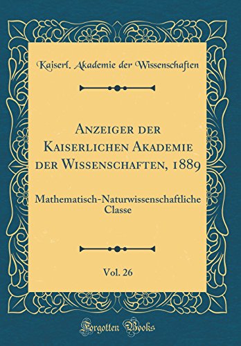9780265381236: Anzeiger der Kaiserlichen Akademie der Wissenschaften, 1889, Vol. 26: Mathematisch-Naturwissenschaftliche Classe (Classic Reprint)