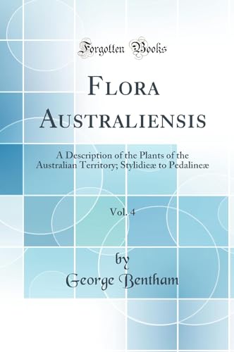 Flora Australiensis, Vol. 4: A Description of the Plants of the Australian Territory; Stylidieæ to Pedalineæ (Classic Reprint) - Bentham, George