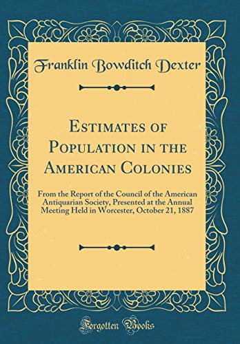Imagen de archivo de Estimates of Population in the American Colonies From the Report of the Council of the American Antiquarian Society, Presented at the Annual Meeting Worcester, October 21, 1887 Classic Reprint a la venta por PBShop.store US