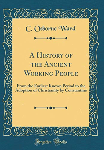 Imagen de archivo de A History of the Ancient Working People From the Earliest Known Period to the Adoption of Christianity by Constantine Classic Reprint a la venta por PBShop.store US