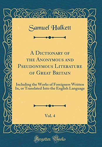 Stock image for A Dictionary of the Anonymous and Pseudonymous Literature of Great Britain, Vol. 4: Including the Works of Foreigners Written In, or Translated Into the English Language (Classic Reprint) for sale by PBShop.store US