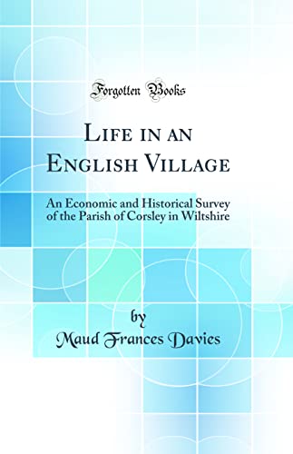 9780265423813: Life in an English Village: An Economic and Historical Survey of the Parish of Corsley in Wiltshire (Classic Reprint)