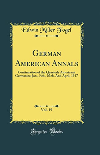Stock image for German American Annals, Vol 19 Continuation of the Quarterly Americana Germanica Jan, Feb, Mch And April, 1917 Classic Reprint for sale by PBShop.store US
