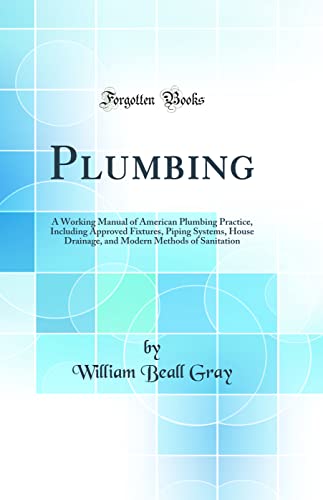 9780265455487: Plumbing: A Working Manual of American Plumbing Practice, Including Approved Fixtures, Piping Systems, House Drainage, and Modern Methods of Sanitation (Classic Reprint)