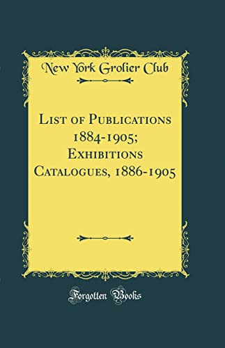 Imagen de archivo de List of Publications 18841905 Exhibitions Catalogues, 18861905 Classic Reprint a la venta por PBShop.store US