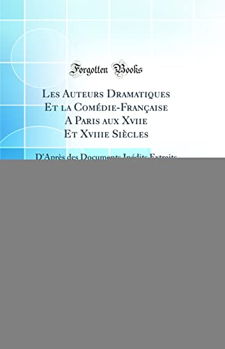 Imagen de archivo de Les Auteurs Dramatiques Et la ComdieFranaise A Paris aux Xviie Et Xviiie Sicles D'Aprs des Documents Indits Extraits des Archives du ThtreFranais Classic Reprint a la venta por PBShop.store US