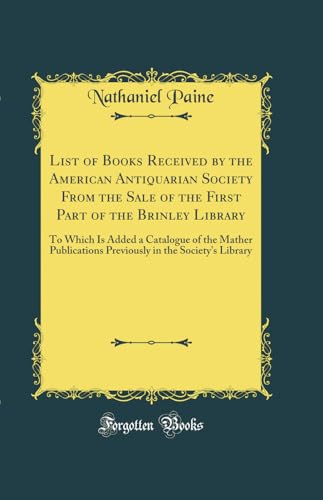 Stock image for List of Books Received by the American Antiquarian Society From the Sale of the First Part of the Brinley Library To Which Is Added a Catalogue of in the Society's Library Classic Reprint for sale by PBShop.store US
