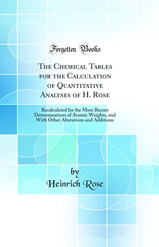 Beispielbild fr The Chemical Tables for the Calculation of Quantitative Analyses of H Rose Recalculated for the More Recent Determinations of Atomic Weights, and Alterations and Additions Classic Reprint zum Verkauf von PBShop.store US